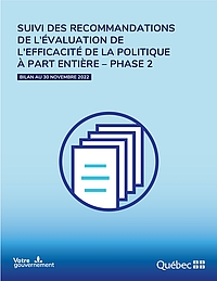 Suivi des recommandations de l'évaluation de l'efficacité de la politique À part entière, phase 2. Signature gouvernementale : votre gouvernement. Gouvernement du Québec.