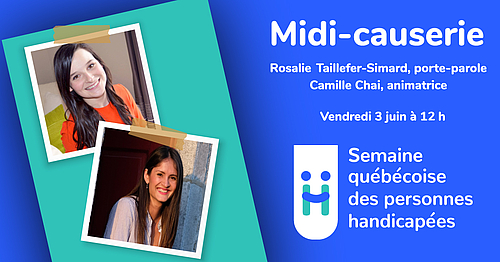 Midi-Causerie, Rosalie Taillefer-Simard, porte-parole et Camille Chai, aminatrice. Vendredi 3 juin à 12 h. Semaine québécoise des personnes handicapées.