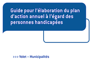 Guide pour l’élaboration du plan d’action annuel à l’égard des personnes handicapées : Volet – Municipalités.