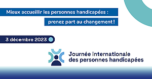 Mieux accueillir les personnes handicapées : prenez part au changement! 3 décembre 2023. Journée internationale des personnes handicapées.