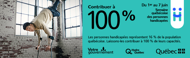 [Le danseur professionnel Luca Patuelli, alias Lazylegz, effectue une prouesse artistique. Elle représente une puissante métaphore qui illustre la force des personnes handicapées et toute l’étendue des capacités qu’elles possèdent.]

Slogan : Contribuer à 100 %.

Les personnes handicapées représentent 16 % de la population québécoise. Laissons-les contribuer à 100 % de leurs capacités.

[Logo de la Semaine québécoise des personnes handicapées.]

Du 1er au 7 juin. Semaine québécoise des personnes handicapées.

Logos et signature gouvernementale : Votre gouvernement, Hydro Québec et gouvernement du Québec.